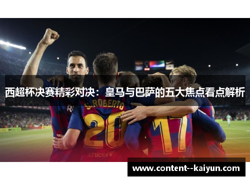 西超杯决赛精彩对决：皇马与巴萨的五大焦点看点解析