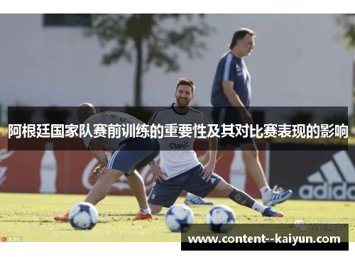 阿根廷国家队赛前训练的重要性及其对比赛表现的影响 阿根廷国家队赛前训练的重要性及其对比赛表现的影响
