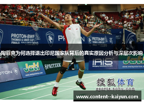 陶菲克为何选择退出印尼国家队背后的真实原因分析与深层次影响 陶菲克为何选择退出印尼国家队背后的真实原因分析与深层次影响