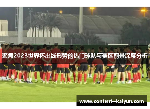 聚焦2023世界杯出线形势的热门球队与赛区前景深度分析 聚焦2023世界杯出线形势的热门球队与赛区前景深度分析