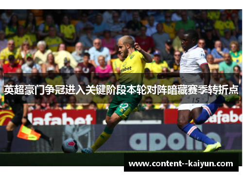 英超豪门争冠进入关键阶段本轮对阵暗藏赛季转折点 英超豪门争冠进入关键阶段本轮对阵暗藏赛季转折点