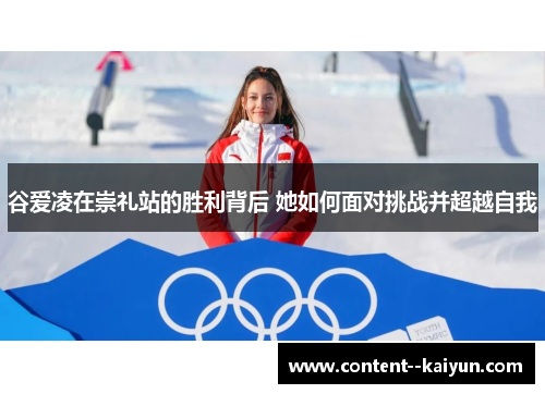 谷爱凌在崇礼站的胜利背后 她如何面对挑战并超越自我 谷爱凌在崇礼站的胜利背后 她如何面对挑战并超越自我