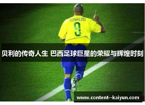 贝利的传奇人生 巴西足球巨星的荣耀与辉煌时刻