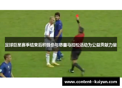 足球巨星赛季结束后积极参与慈善马拉松活动为公益贡献力量 足球巨星赛季结束后积极参与慈善马拉松活动为公益贡献力量