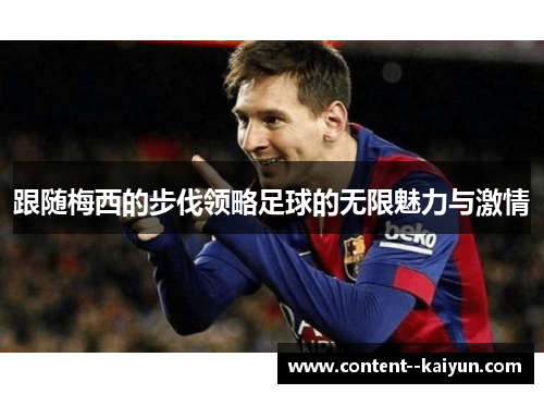 跟随梅西的步伐领略足球的无限魅力与激情 跟随梅西的步伐领略足球的无限魅力与激情