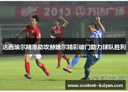 达西埃尔精准助攻赫维尔精彩破门助力球队胜利 达西埃尔精准助攻赫维尔精彩破门助力球队胜利