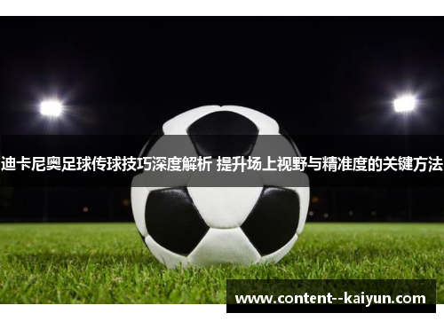 迪卡尼奥足球传球技巧深度解析 提升场上视野与精准度的关键方法 迪卡尼奥足球传球技巧深度解析 提升场上视野与精准度的关键方法