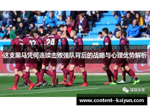 这支黑马凭何连续击败强队背后的战略与心理优势解析 这支黑马凭何连续击败强队背后的战略与心理优势解析