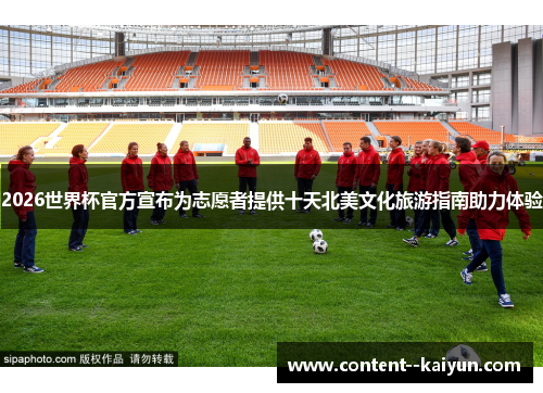 2026世界杯官方宣布为志愿者提供十天北美文化旅游指南助力体验 2026世界杯官方宣布为志愿者提供十天北美文化旅游指南助力体验