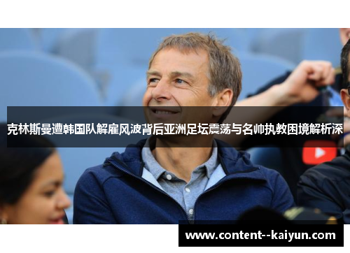 克林斯曼遭韩国队解雇风波背后亚洲足坛震荡与名帅执教困境解析深