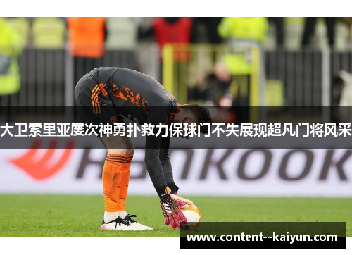 大卫索里亚屡次神勇扑救力保球门不失展现超凡门将风采