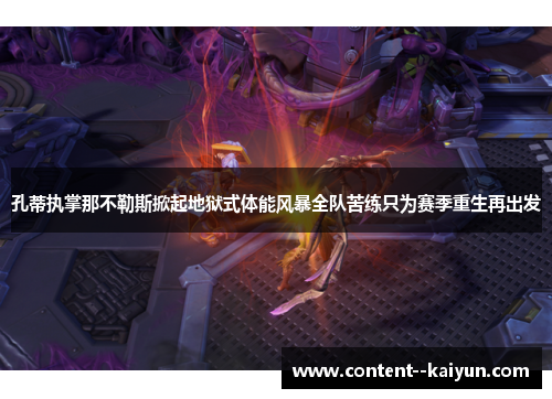 孔蒂执掌那不勒斯掀起地狱式体能风暴全队苦练只为赛季重生再出发