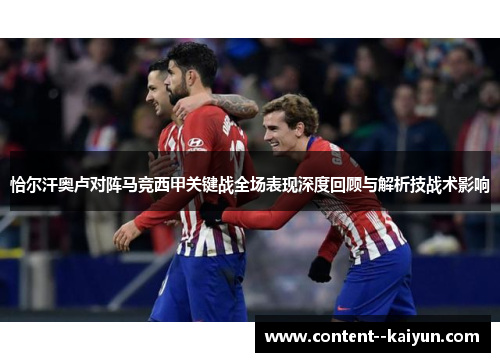 恰尔汗奥卢对阵马竞西甲关键战全场表现深度回顾与解析技战术影响 恰尔汗奥卢对阵马竞西甲关键战全场表现深度回顾与解析技战术影响