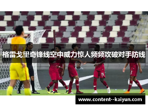 格雷戈里奇锋线空中威力惊人频频攻破对手防线