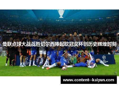 曼联点球大战战胜切尔西捧起欧冠奖杯创历史辉煌时刻 曼联点球大战战胜切尔西捧起欧冠奖杯创历史辉煌时刻
