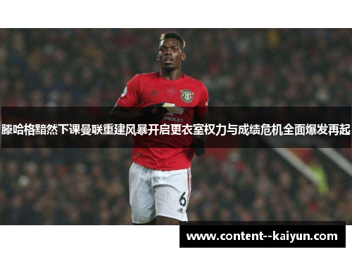 滕哈格黯然下课曼联重建风暴开启更衣室权力与成绩危机全面爆发再起 滕哈格黯然下课曼联重建风暴开启更衣室权力与成绩危机全面爆发再起
