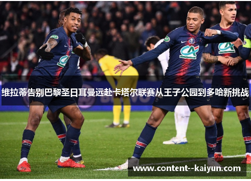 维拉蒂告别巴黎圣日耳曼远赴卡塔尔联赛从王子公园到多哈新挑战 维拉蒂告别巴黎圣日耳曼远赴卡塔尔联赛从王子公园到多哈新挑战