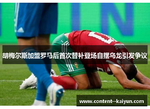 胡梅尔斯加盟罗马后首次替补登场自摆乌龙引发争议