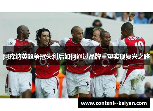 阿森纳英超争冠失利后如何通过品牌重塑实现复兴之路