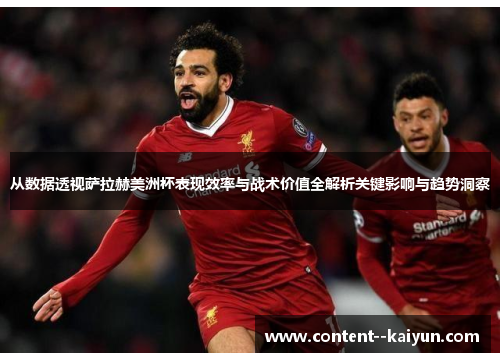 从数据透视萨拉赫美洲杯表现效率与战术价值全解析关键影响与趋势洞察