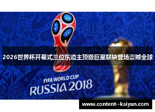 2026世界杯开幕式三位东道主顶级巨星联袂登场震撼全球 2026世界杯开幕式三位东道主顶级巨星联袂登场震撼全球