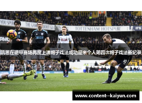 凯恩在德甲赛场再度上演帽子戏法成功迎来个人第四次帽子戏法新纪录 凯恩在德甲赛场再度上演帽子戏法成功迎来个人第四次帽子戏法新纪录