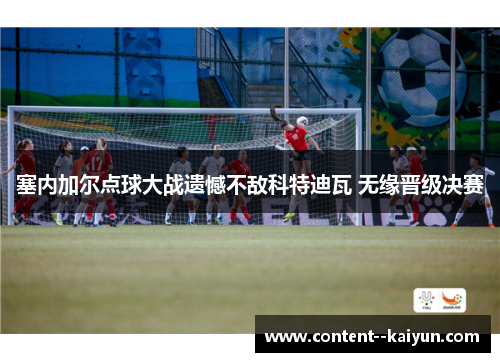 塞内加尔点球大战遗憾不敌科特迪瓦 无缘晋级决赛