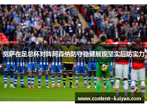 宽萨在足总杯对阵阿森纳防守稳健展现坚实后防实力 宽萨在足总杯对阵阿森纳防守稳健展现坚实后防实力