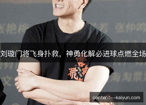 刘璇门将飞身扑救,神勇化解必进球点燃全场 刘璇门将飞身扑救,神勇化解必进球点燃全场