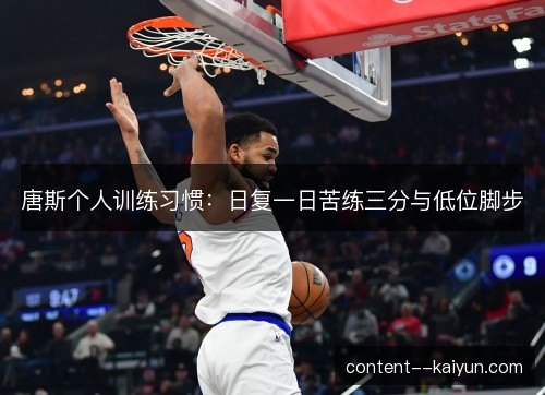 唐斯个人训练习惯：日复一日苦练三分与低位脚步