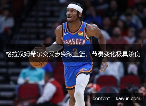 格拉汉姆希尔交叉步突破上篮，节奏变化极具杀伤